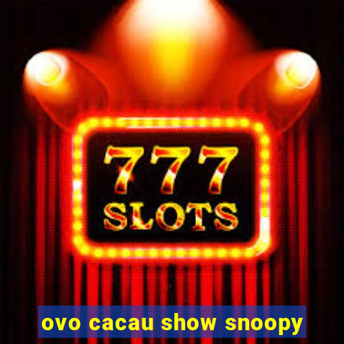 ovo cacau show snoopy